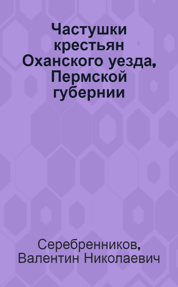 Частушки крестьян Оханского уезда, Пермской губернии : (Великая война и отражение ее в песнях-частушках)