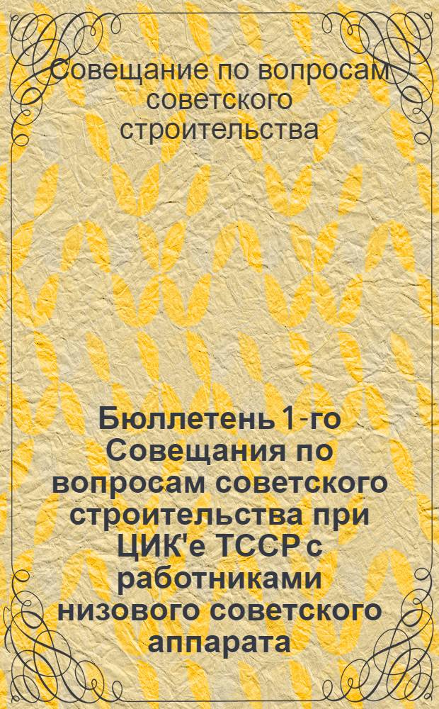 Бюллетень 1-го Совещания по вопросам советского строительства при ЦИК'е ТССР с работниками низового советского аппарата