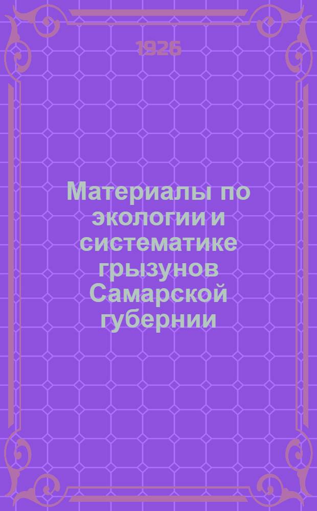 Материалы по экологии и систематике грызунов Самарской губернии : (С табл. XXIV и XXV) : (Представлено Акад. 20 окт. 1926 г.)