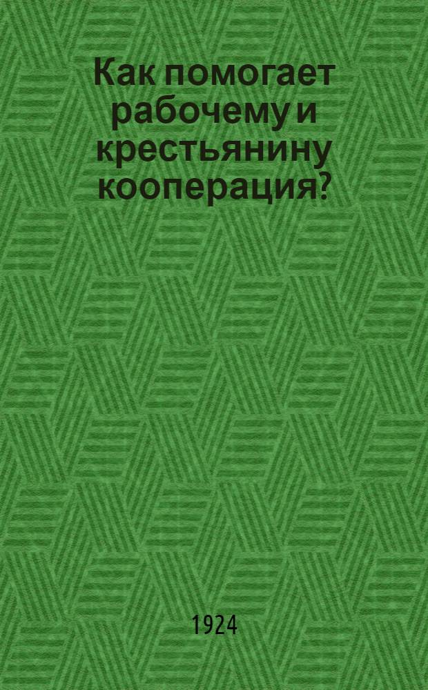 Как помогает рабочему и крестьянину кооперация? : С резолюциями XIII съезда РКП(б) о кооп. и др. прил