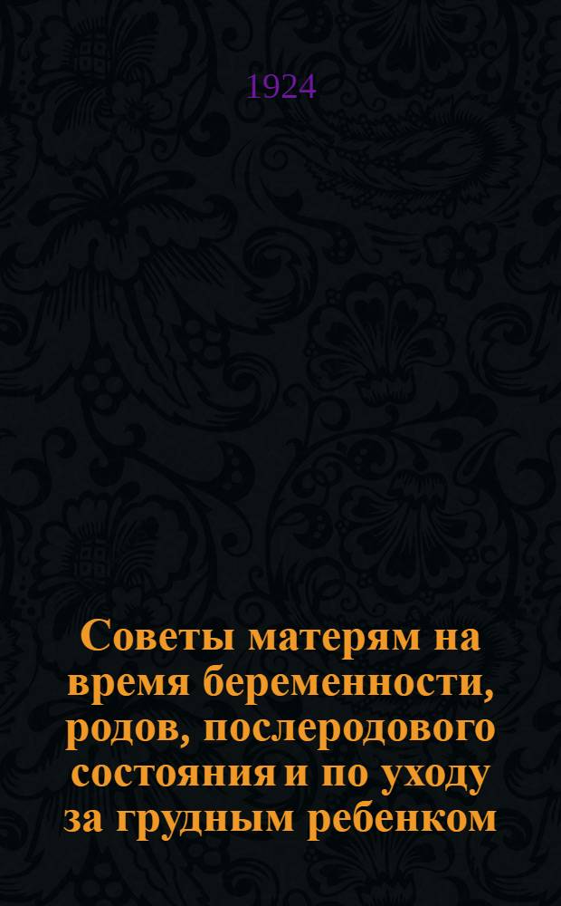 Советы матерям на время беременности, родов, послеродового состояния и по уходу за грудным ребенком