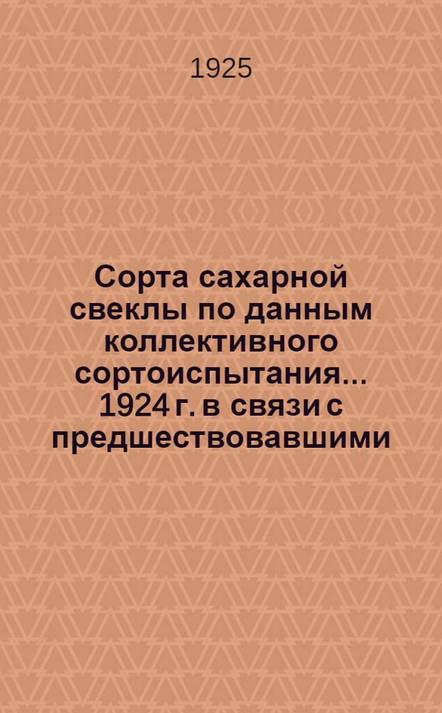 Сорта сахарной свеклы по данным коллективного сортоиспытания... ... 1924 г. в связи с предшествовавшими