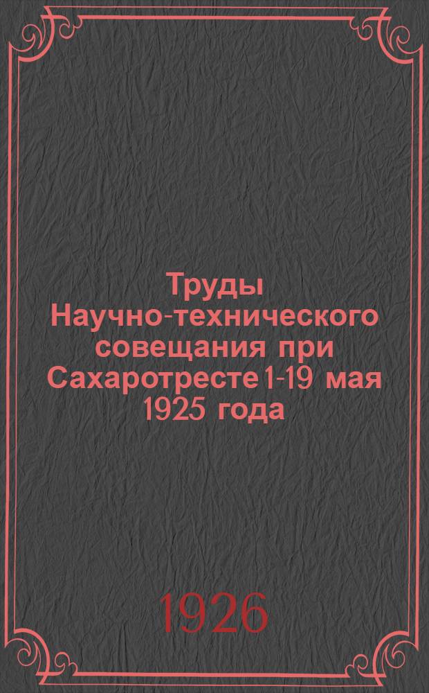 Труды Научно-технического совещания при Сахаротресте 1-19 мая 1925 года