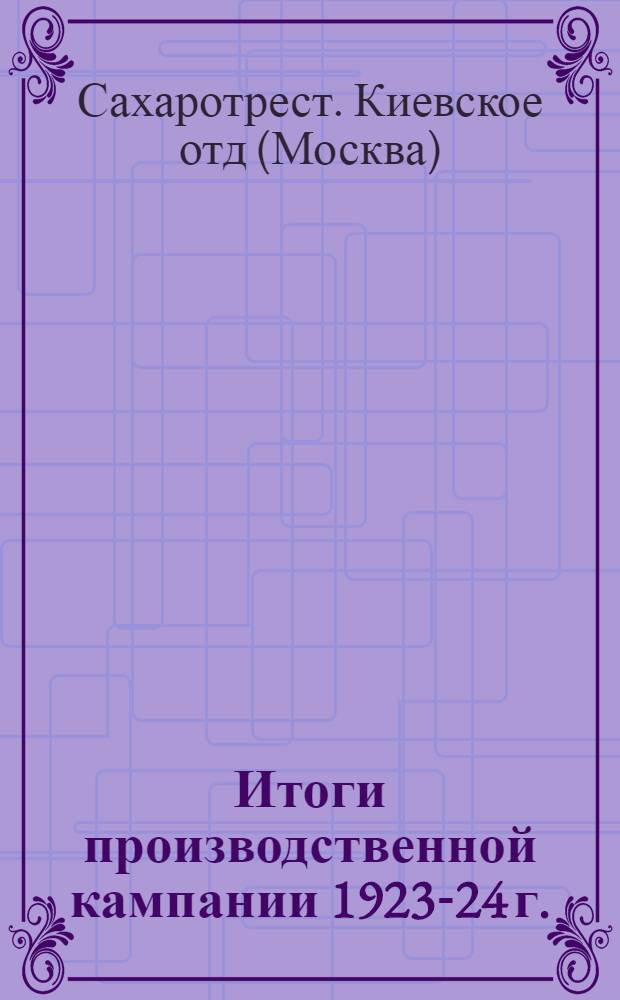Итоги производственной кампании 1923-24 г. : Материалы к хоз. совещанию К.О.С'а 3-7 февр. 1924 г