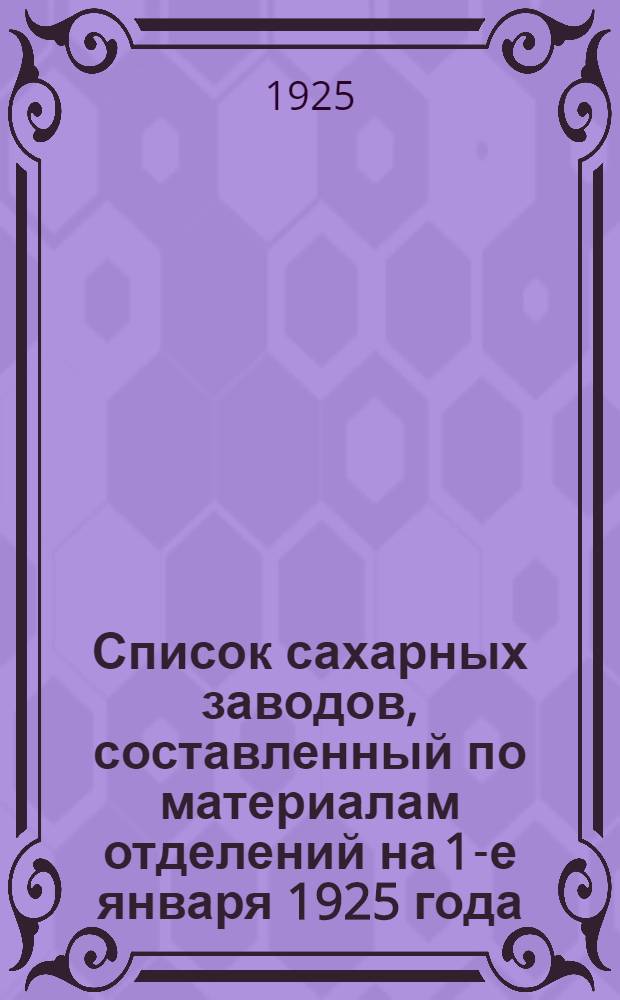 Список сахарных заводов, составленный по материалам отделений на 1-е января 1925 года