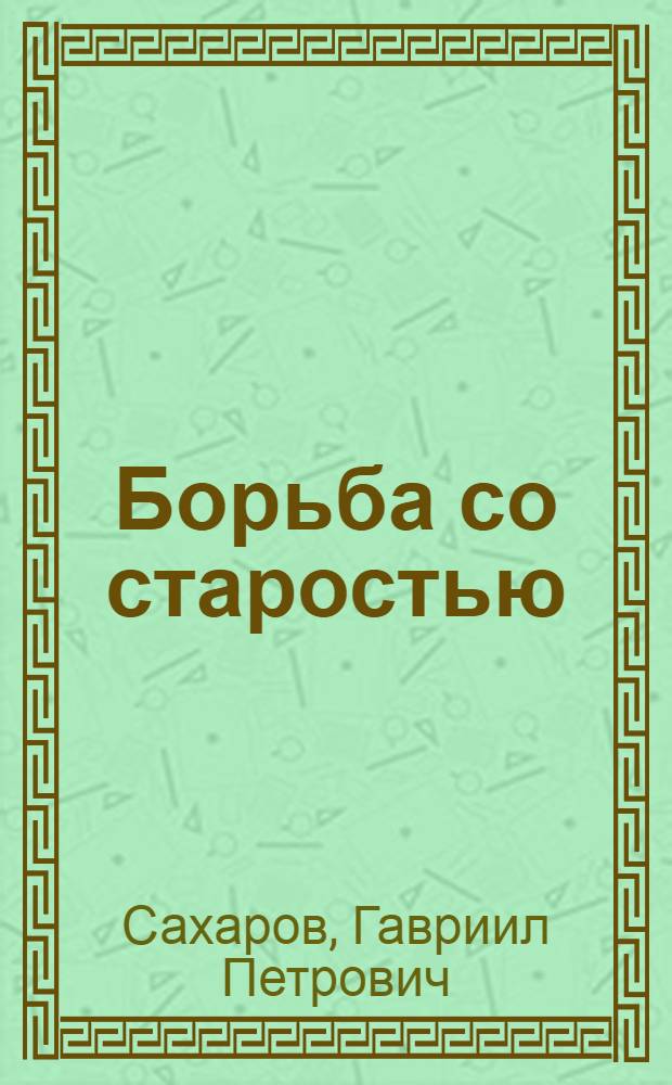 Борьба со старостью : По Мечникову : Доклад, чит. 4-го февр. 1917 г. в науч.-биол. кружке им. И.И.Мечникова при Моск. ун-те