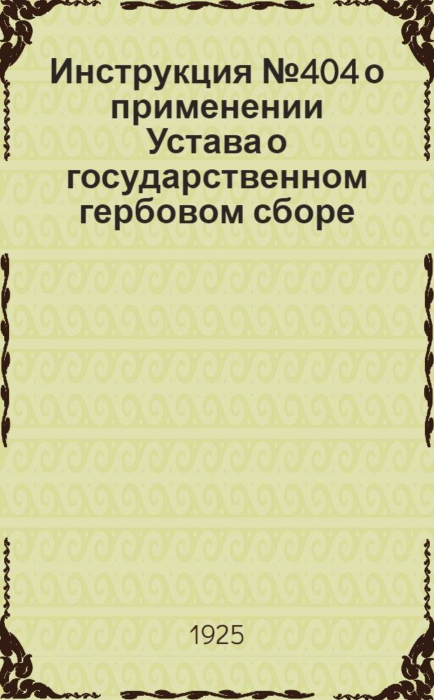 Инструкция № 404 о применении Устава о государственном гербовом сборе : К приказу по Сев.-зап. ж. д. от 10 нояб. 1925 г. № 289