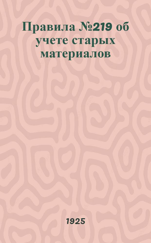 Правила № 219 об учете старых материалов : (Объявлены приказом по дороге от 4 мая 1925 г. № 101) : Утв. 29 апр. 1925 г. : НКПС. Сев.-зап. ж. д