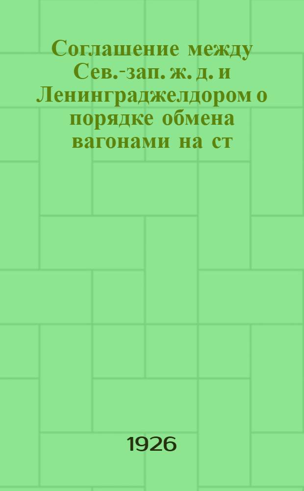 Соглашение между Сев.-зап. ж. д. и Ленинграджелдором о порядке обмена вагонами на ст. Веймарн. Сев.-зап. ж. д. : Утв. 4 нояб. 1925 г.
