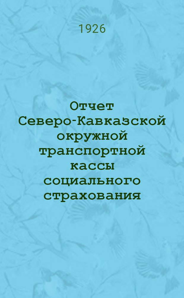 Отчет Северо-Кавказской окружной транспортной кассы социального страхования : 6-му съезду Допрофсожа Сев.-Кавк. ж. д. : За 1924-25 операц. г