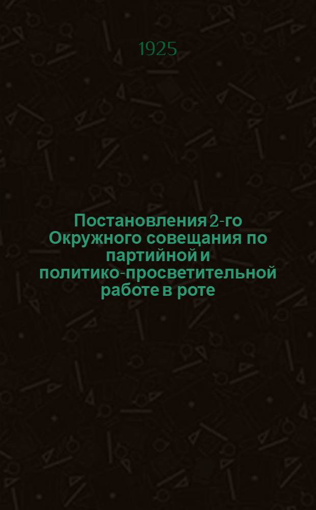 Постановления 2-го Окружного совещания по партийной и политико-просветительной работе в роте : (5-9 окт. 1925 г.)