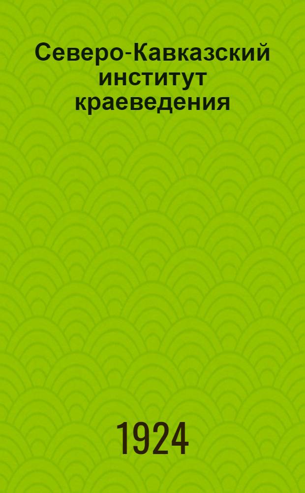 Северо-Кавказский институт краеведения : Очерк возникновения и деятельности