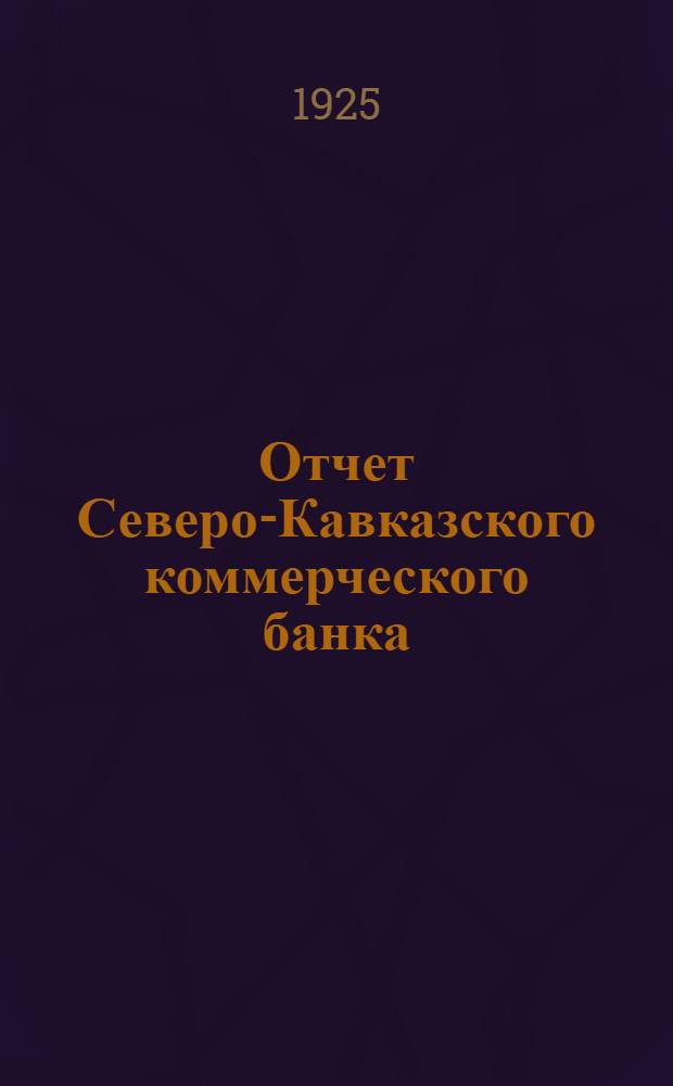 Отчет Северо-Кавказского коммерческого банка (б. Юго-вост. комм. акц. банк) в Ростове на Дону за третий операционный год : 1924-1925