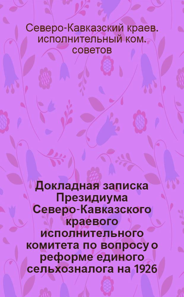 Докладная записка Президиума Северо-Кавказского краевого исполнительного комитета по вопросу о реформе единого сельхозналога на 1926/27 г. : Президиуму ВЦИК
