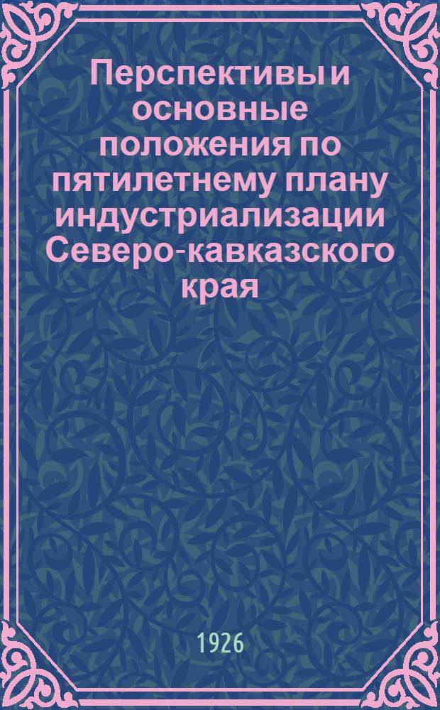 Перспективы и основные положения по пятилетнему плану индустриализации Северо-кавказского края : (1924-25 г.г. - 1928-29 г.г.)