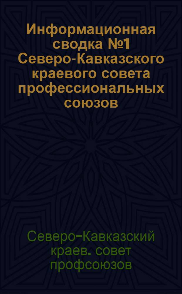 Информационная сводка № 1 Северо-Кавказского краевого совета профессиональных союзов : Краев. отд. союзов, окрсовпрофам Сев. Кавк. края и райсекретариатам Донокр.