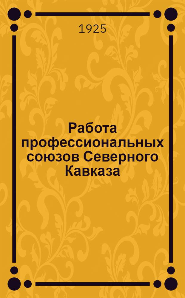 Работа профессиональных союзов Северного Кавказа : Авг. 1924 г. - окт. 1925 г