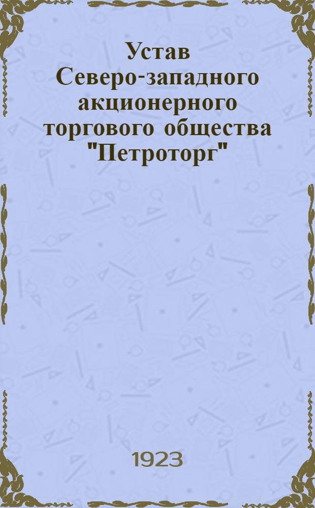 Устав Северо-западного акционерного торгового общества "Петроторг" : Утв. 27/X 1923 г.