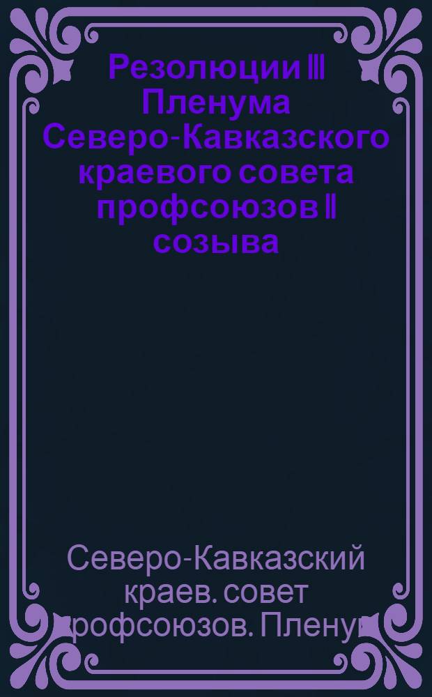 Резолюции III Пленума Северо-Кавказского краевого совета профсоюзов II созыва : 2-5 окт. 1926 г