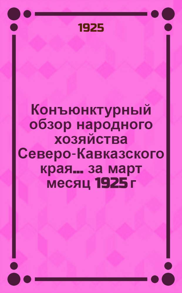 Конъюнктурный обзор народного хозяйства Северо-Кавказского края... ... за март месяц 1925 г.