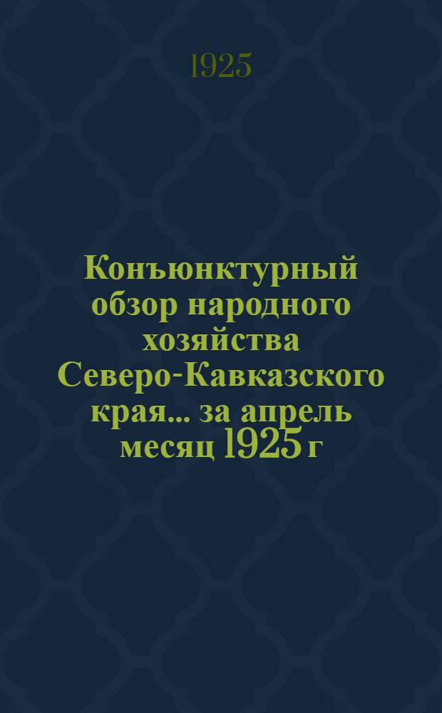 Конъюнктурный обзор народного хозяйства Северо-Кавказского края... ... за апрель месяц 1925 г.