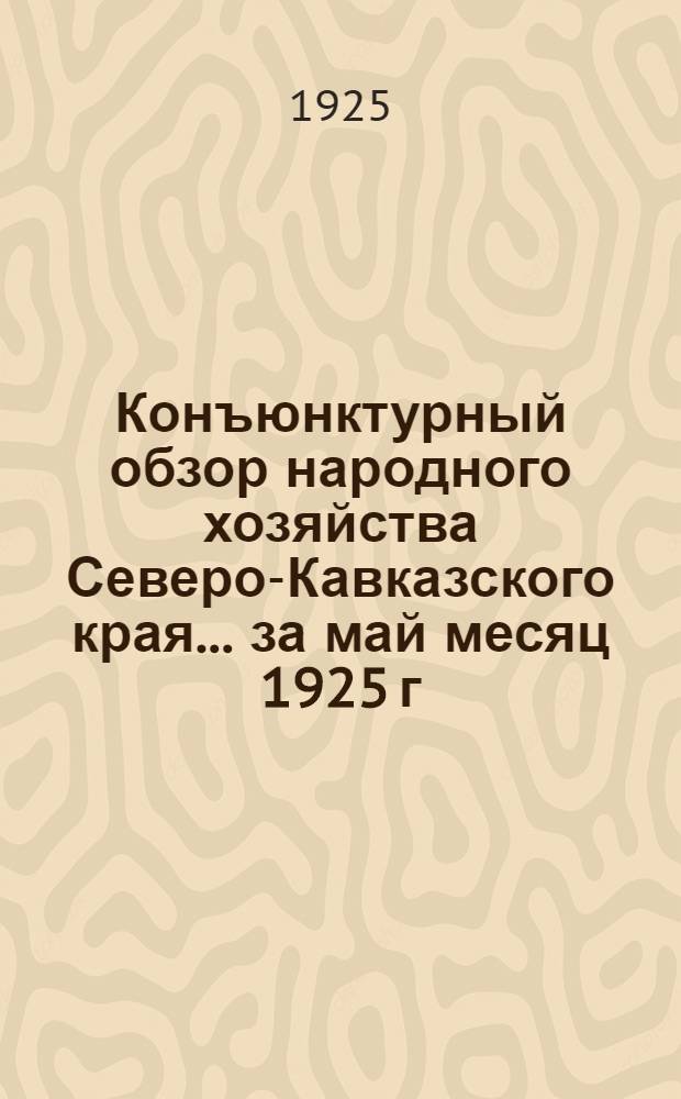 Конъюнктурный обзор народного хозяйства Северо-Кавказского края... ... за май месяц 1925 г.