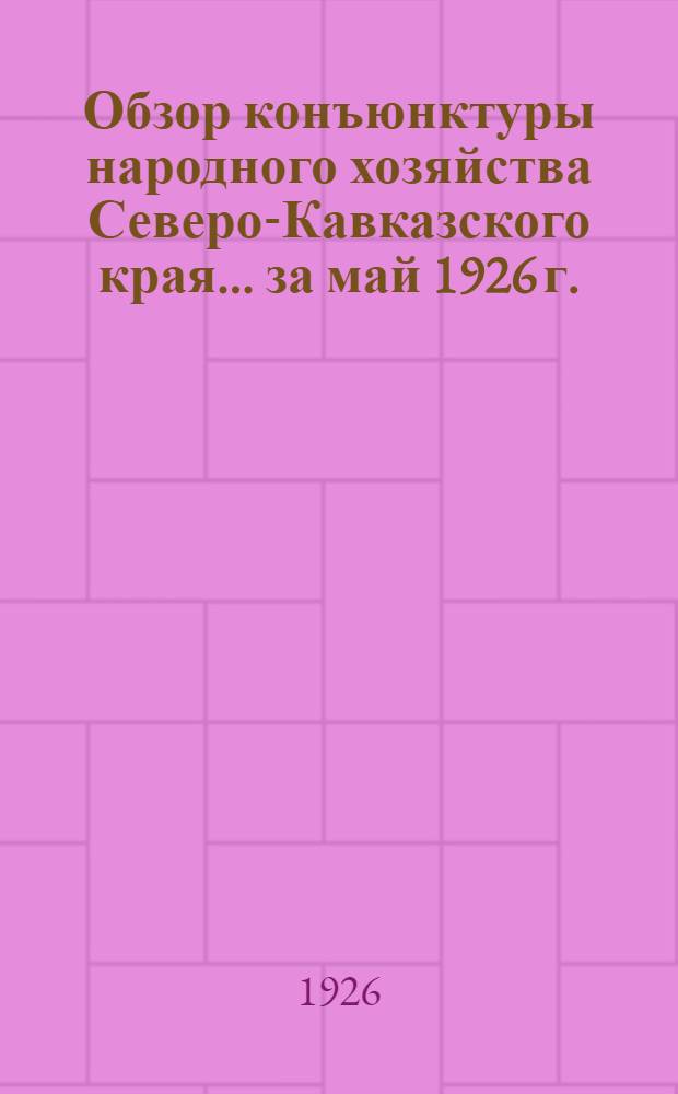 Обзор конъюнктуры народного хозяйства Северо-Кавказского края... ... за май 1926 г.