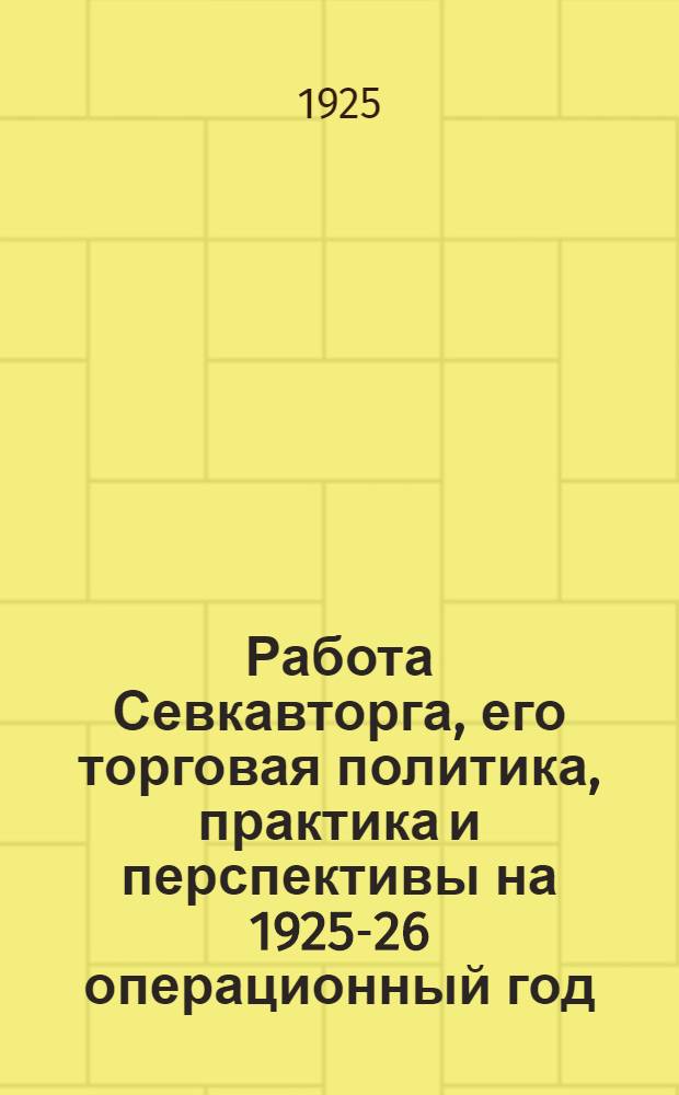 Работа Севкавторга, его торговая политика, практика и перспективы на 1925-26 операционный год : Обзор