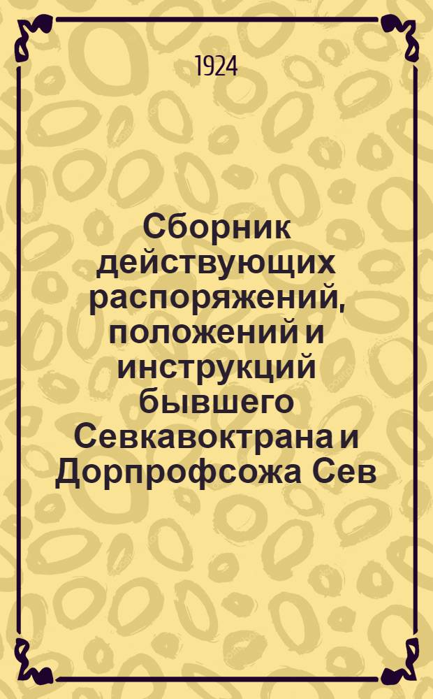 Сборник действующих распоряжений, положений и инструкций бывшего Севкавоктрана и Дорпрофсожа Сев.-Кавк. ж. д., за 1923 и 1924 годы