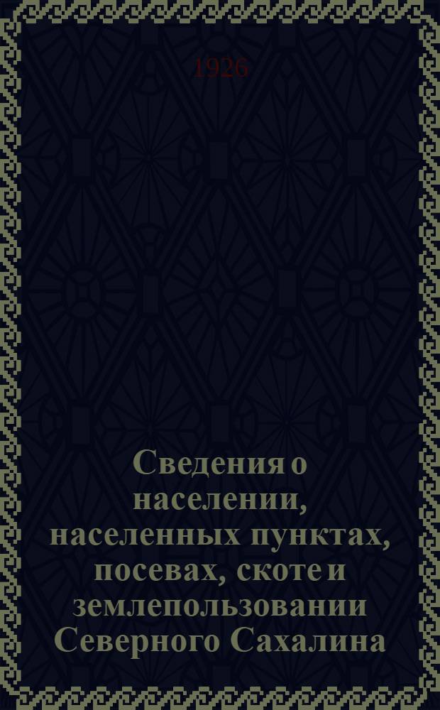 Сведения о населении, населенных пунктах, посевах, скоте и землепользовании Северного Сахалина : Таблицы