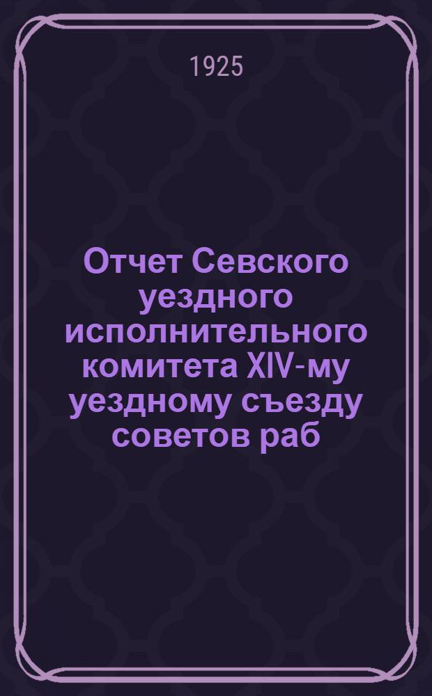 Отчет Севского уездного исполнительного комитета XIV-му уездному съезду советов раб., кр. и кр. деп. о работе за время с 1-го октября 1923 г. и по 1-ое декабря 1924 года