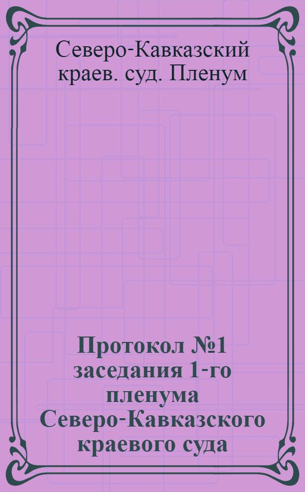 Протокол № 1 заседания 1-го пленума Северо-Кавказского краевого суда : 14-15-16 нояб. 1924 г