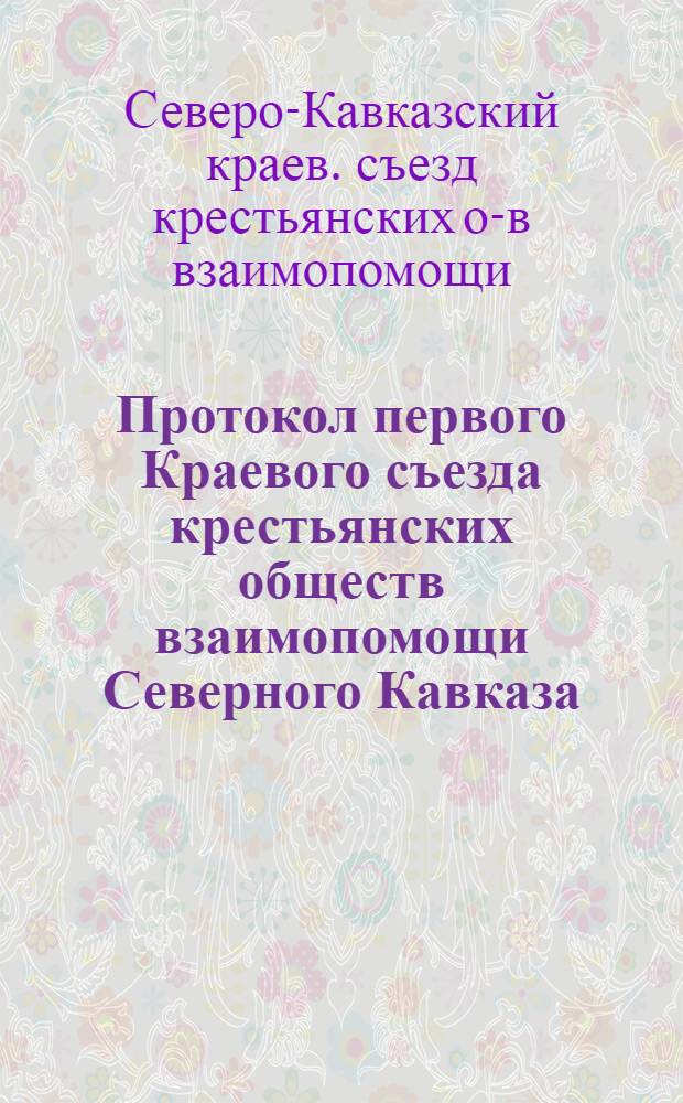Протокол первого Краевого съезда крестьянских обществ взаимопомощи Северного Кавказа : С 15 по 18 апр. 1925 г