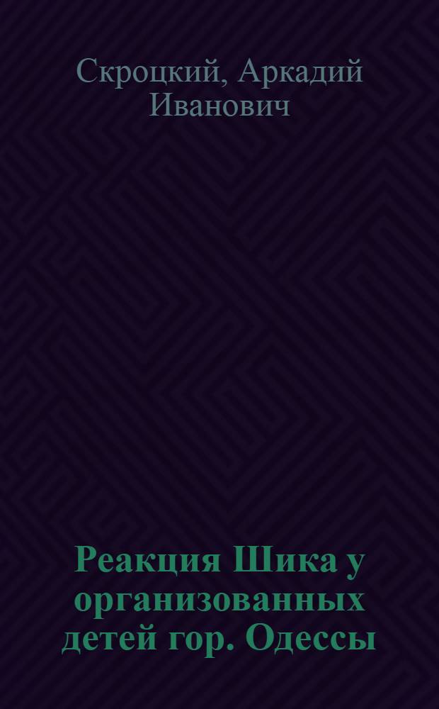 Реакция Шика у организованных детей гор. Одессы : Доложено 28-го дек. 1924 г. на объединенном заседании О-ва эпидемиологии и дет. врачей г. Одессы