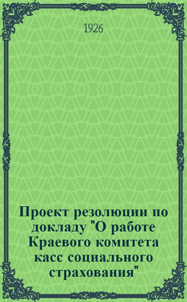 Проект резолюции по докладу "О работе Краевого комитета касс социального страхования" : (Ко II-му Краев. съезду профсоюзов Сев.-Кавк. края)