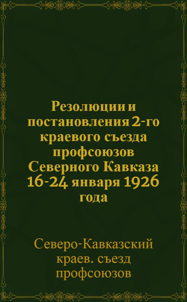 Резолюции и постановления 2-го краевого съезда профсоюзов Северного Кавказа 16-24 января 1926 года