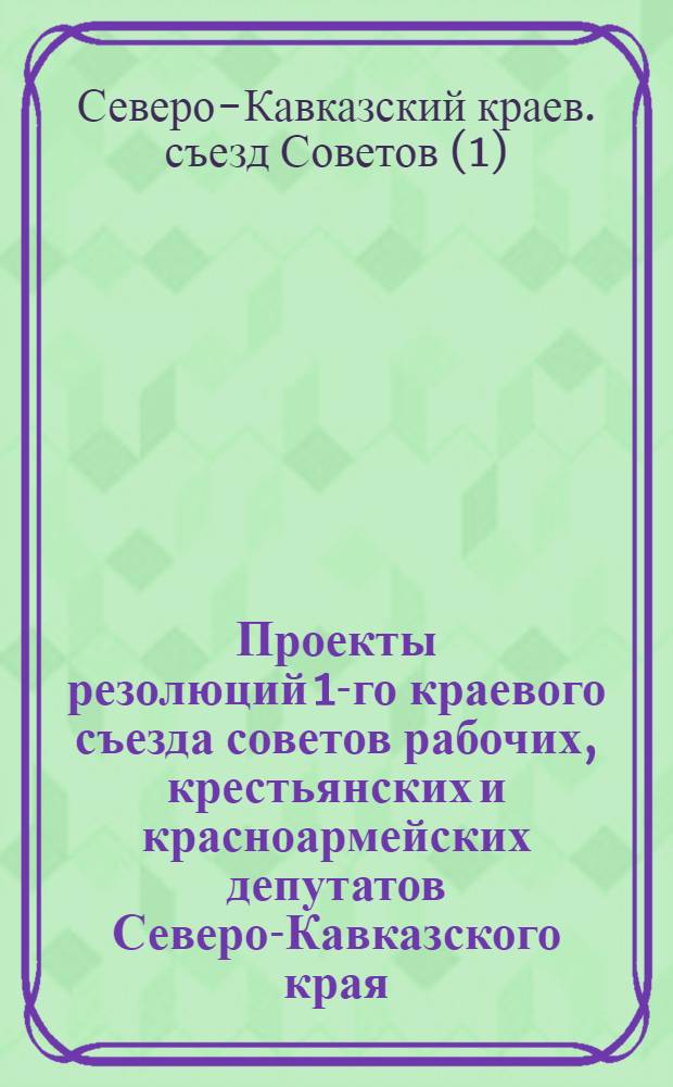 Проекты резолюций 1-го краевого съезда советов рабочих, крестьянских и красноармейских депутатов Северо-Кавказского края