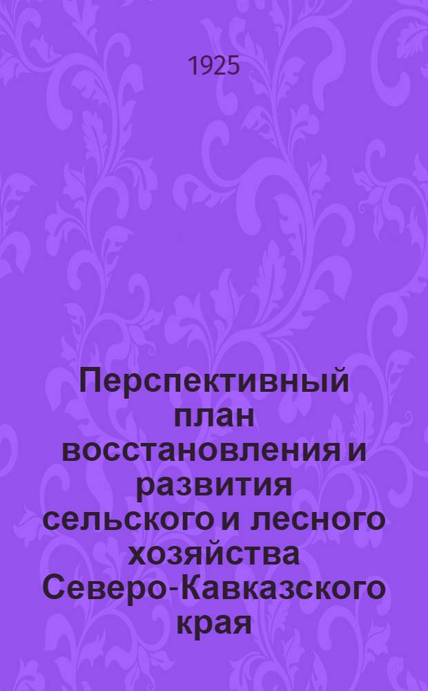 Перспективный план восстановления и развития сельского и лесного хозяйства Северо-Кавказского края : 1925-29 г. Т.1