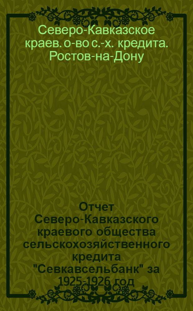 Отчет Северо-Кавказского краевого общества сельскохозяйственного кредита "Севкавсельбанк" за 1925-1926 год