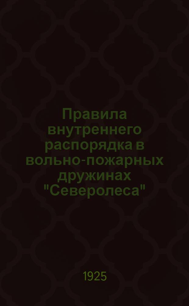 Правила внутреннего распорядка в вольно-пожарных дружинах "Северолеса" : Утв. 6 апр. 1923 г.