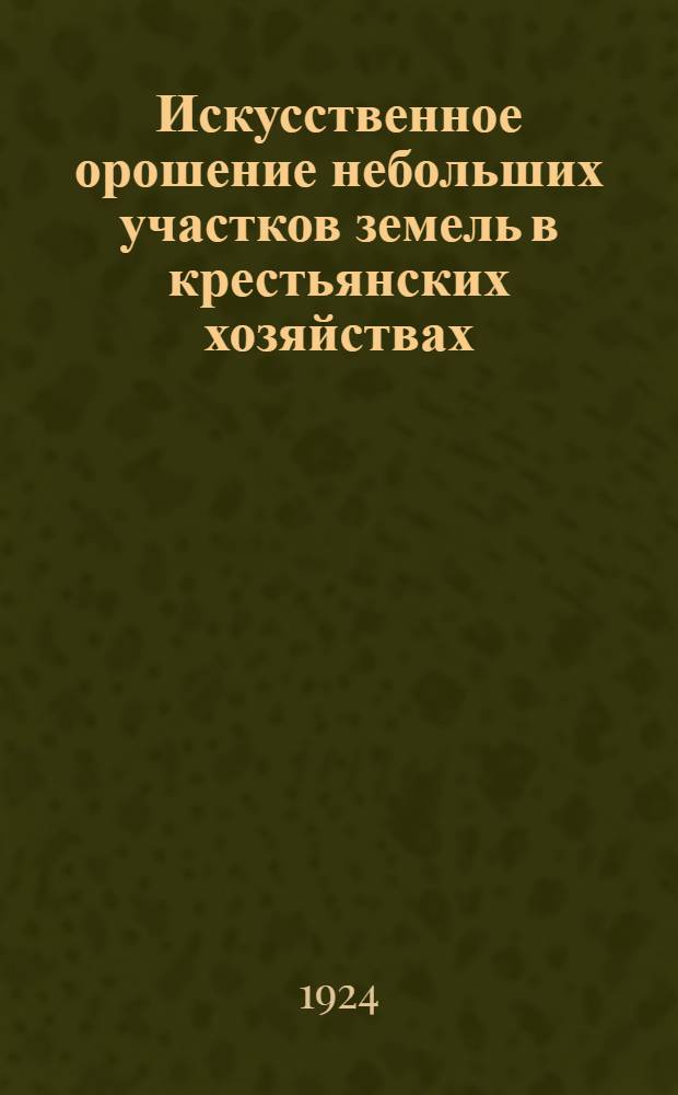 Искусственное орошение небольших участков земель в крестьянских хозяйствах : (Оазисное орошение) Практ. рук. для сел. хозяев засушливых местностей. Ч.2