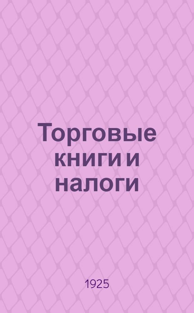 Торговые книги и налоги : Рук. к ведению торг. книг на основе действ. налог. законодательства с прил. образцов и форм книг