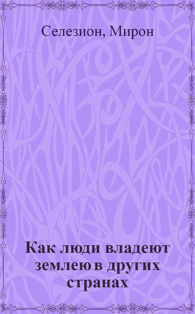 Как люди владеют землею в других странах : Очерки зем. политики иностр. государств
