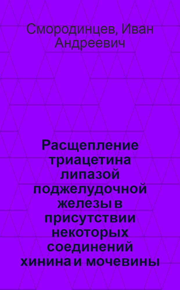 Расщепление триацетина липазой поджелудочной железы в присутствии некоторых соединений хинина и мочевины : Доложено в заседании Отд. химии О-ва любителей естествознания А. и Э. 12 июня 1924 г