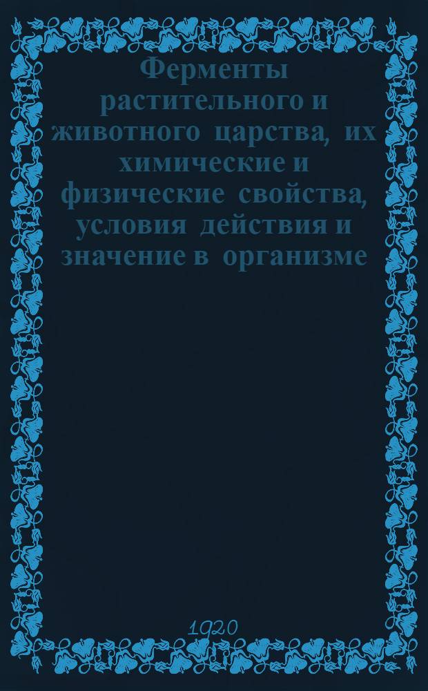 Ферменты растительного и животного царства, их химические и физические свойства, условия действия и значение в организме, медицине и технологии. Ч.2.Вып.1 : Частная ферментология с включением методики исследования