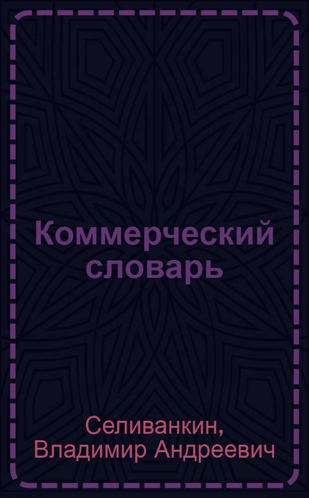 Коммерческий словарь : Справ. кн. для хозяйственников, кооператоров и лиц, занимающихся торг. и контор.-бухгалт. деятельностью