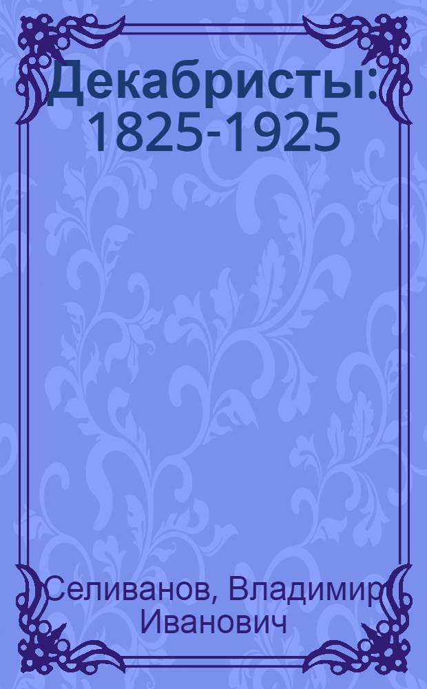 Декабристы : 1825-1925 : Сист. указ. рус. лит