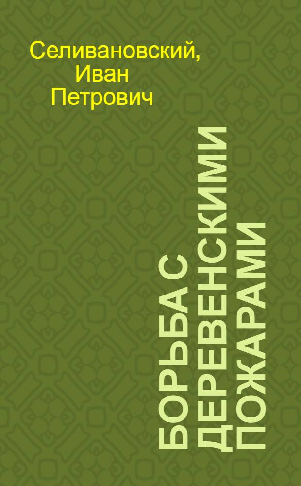 Борьба с деревенскими пожарами : Рук. по предупреждению сел. пожаров и их тушению : Помощь погорельцам