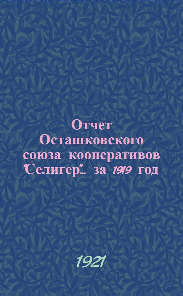 Отчет Осташковского союза кооперативов "Селигер"... ... за 1919 год