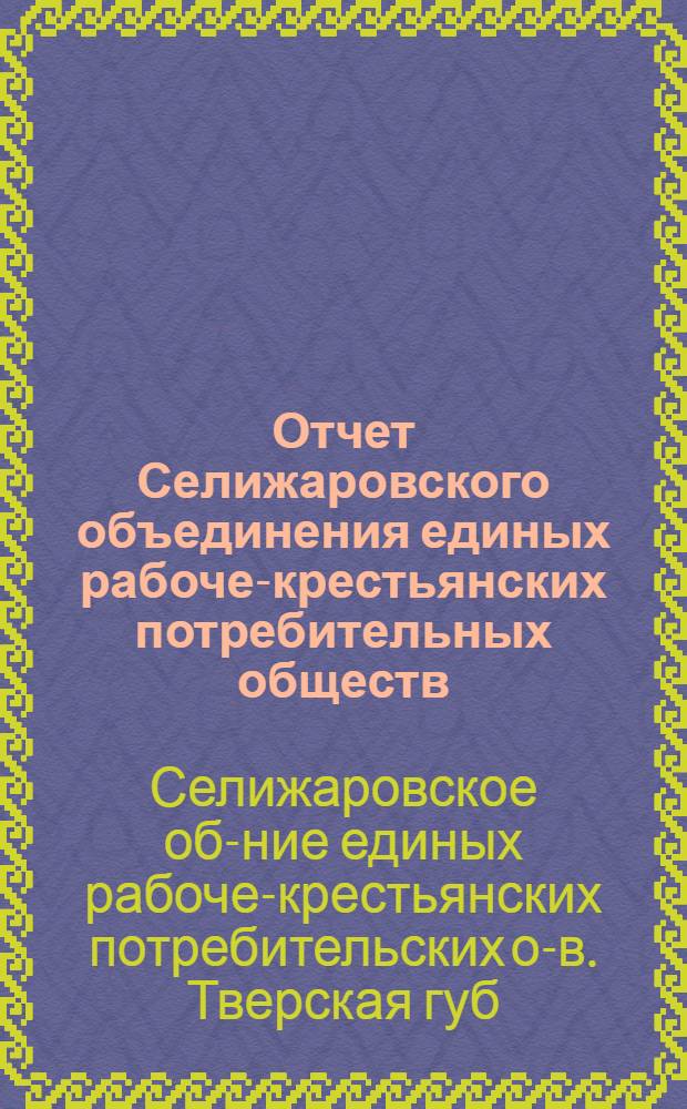 Отчет Селижаровского объединения единых рабоче-крестьянских потребительных обществ...